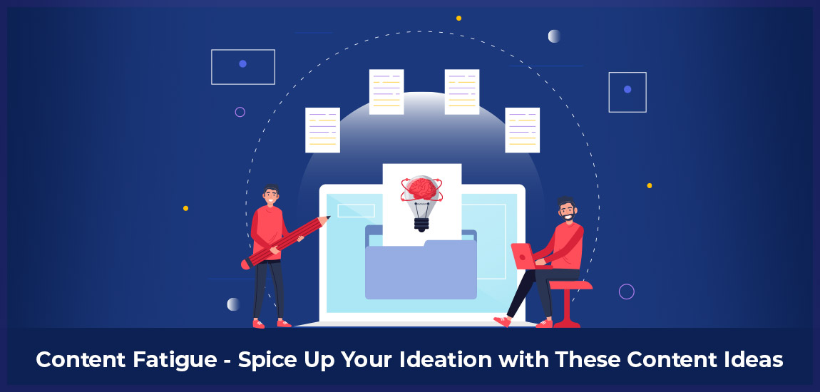 Content Fatigue? Spice Up Your Ideation with These Content Ideas